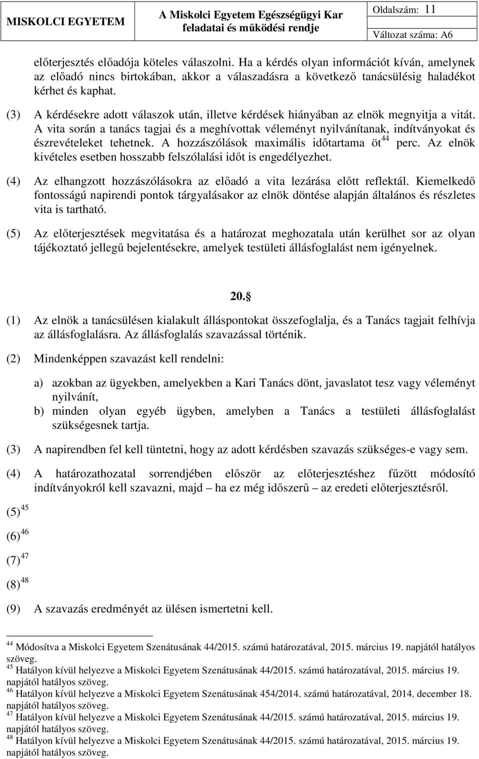 (3) A kérdésekre adott válaszok után, illetve kérdések hiányában az elnök megnyitja a vitát.