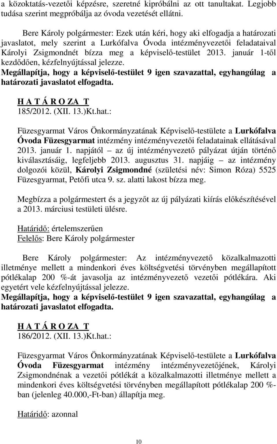 2013. január 1-től kezdődően, kézfelnyújtással jelezze. Megállapítja, hogy a képviselő-testület 9 igen szavazattal, egyhangúlag a határozati javaslatot elfogadta. H A T Á R O ZA T 185/2012. (XII. 13.