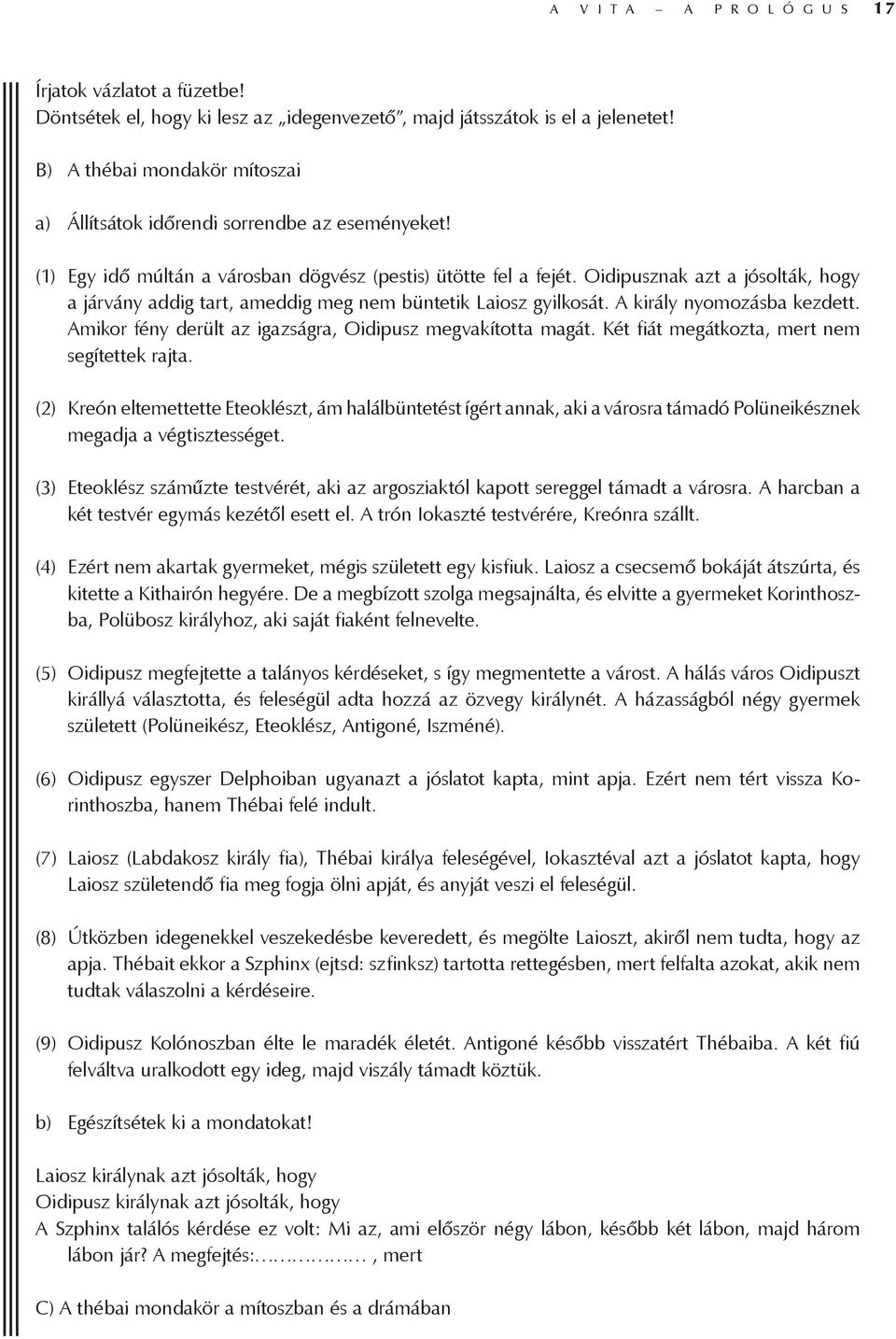 Oidipusznak azt a jósolták, hogy a járvány addig tart, ameddig meg nem büntetik Laiosz gyilkosát. A király nyomozásba kezdett. Amikor fény derült az igazságra, Oidipusz megvakította magát.
