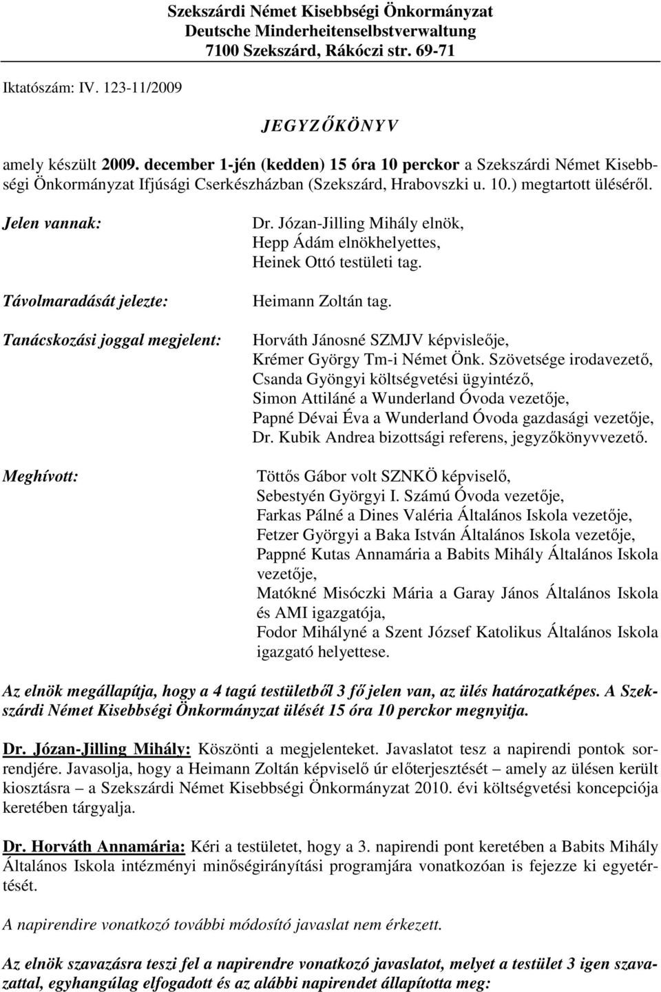 Jelen vannak: Távolmaradását jelezte: Tanácskozási joggal megjelent: Meghívott: Dr. Józan-Jilling Mihály elnök, Hepp Ádám elnökhelyettes, Heinek Ottó testületi tag. Heimann Zoltán tag.