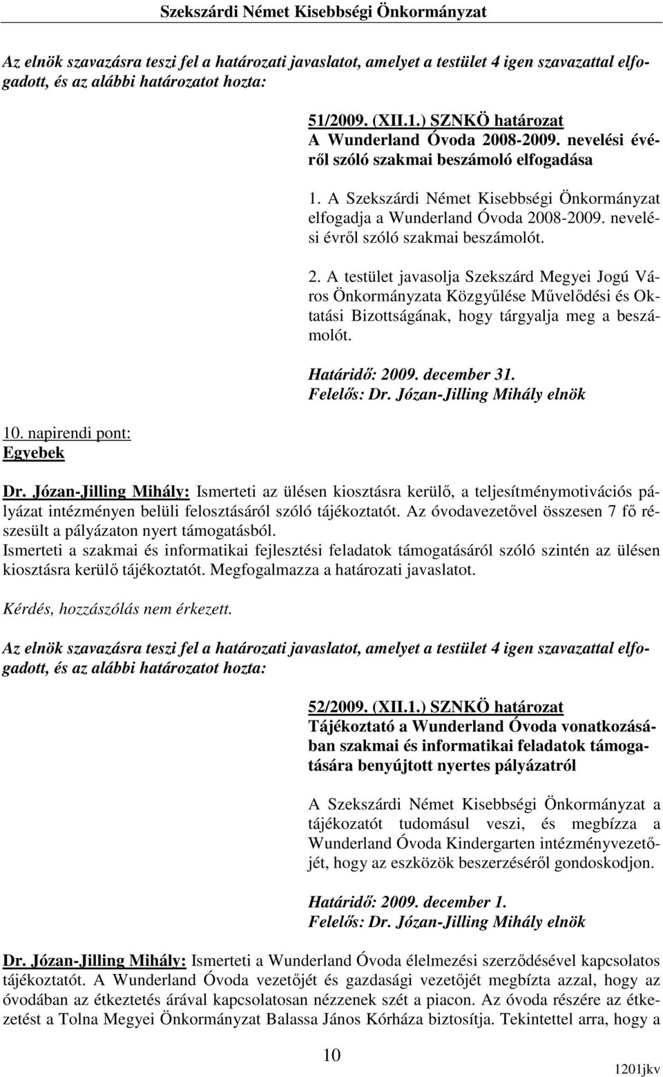 08-2009. nevelési évrıl szóló szakmai beszámolót. 2. A testület javasolja Szekszárd Megyei Jogú Város Önkormányzata Közgyőlése Mővelıdési és Oktatási Bizottságának, hogy tárgyalja meg a beszámolót.