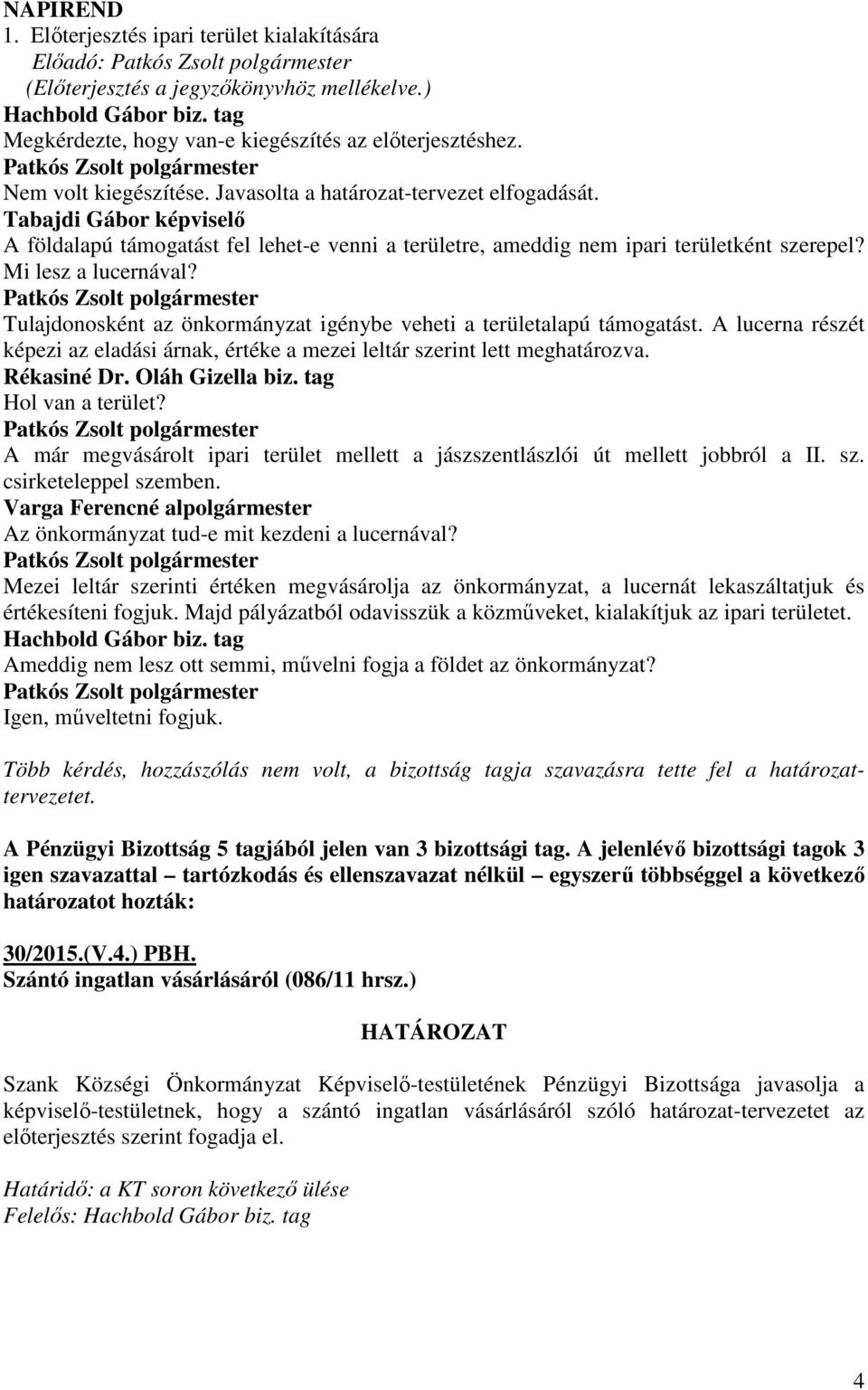 Tulajdonosként az önkormányzat igénybe veheti a területalapú támogatást. A lucerna részét képezi az eladási árnak, értéke a mezei leltár szerint lett meghatározva. Rékasiné Dr. Oláh Gizella biz.