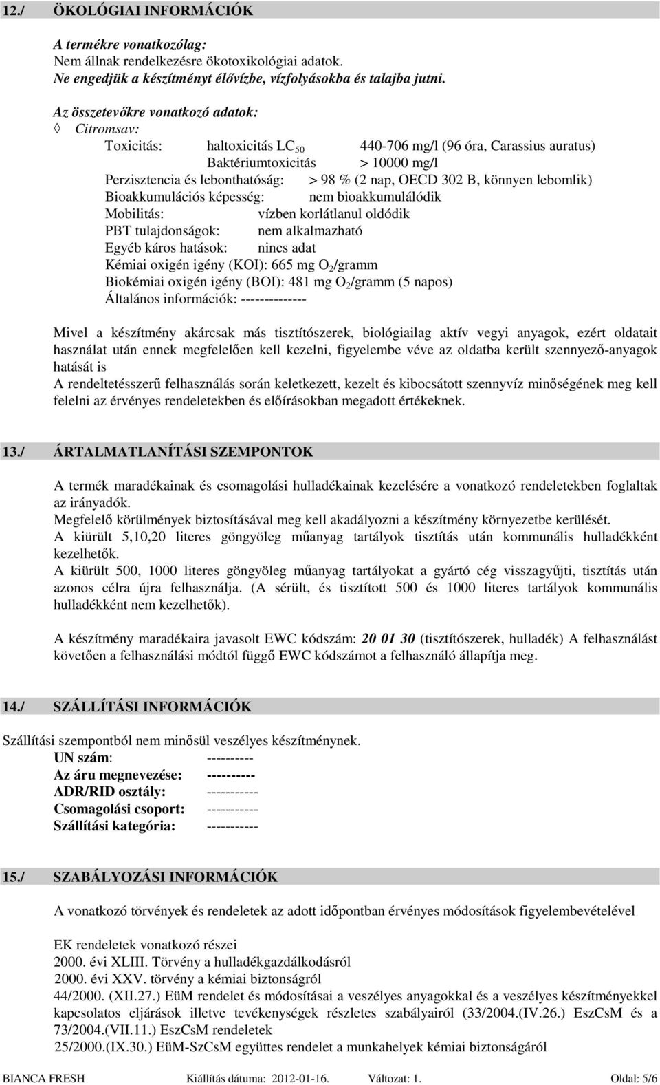 302 B, könnyen lebomlik) Bioakkumulációs képesség: nem bioakkumulálódik Mobilitás: vízben korlátlanul oldódik PBT tulajdonságok: nem alkalmazható Egyéb káros hatások: nincs adat Kémiai oxigén igény