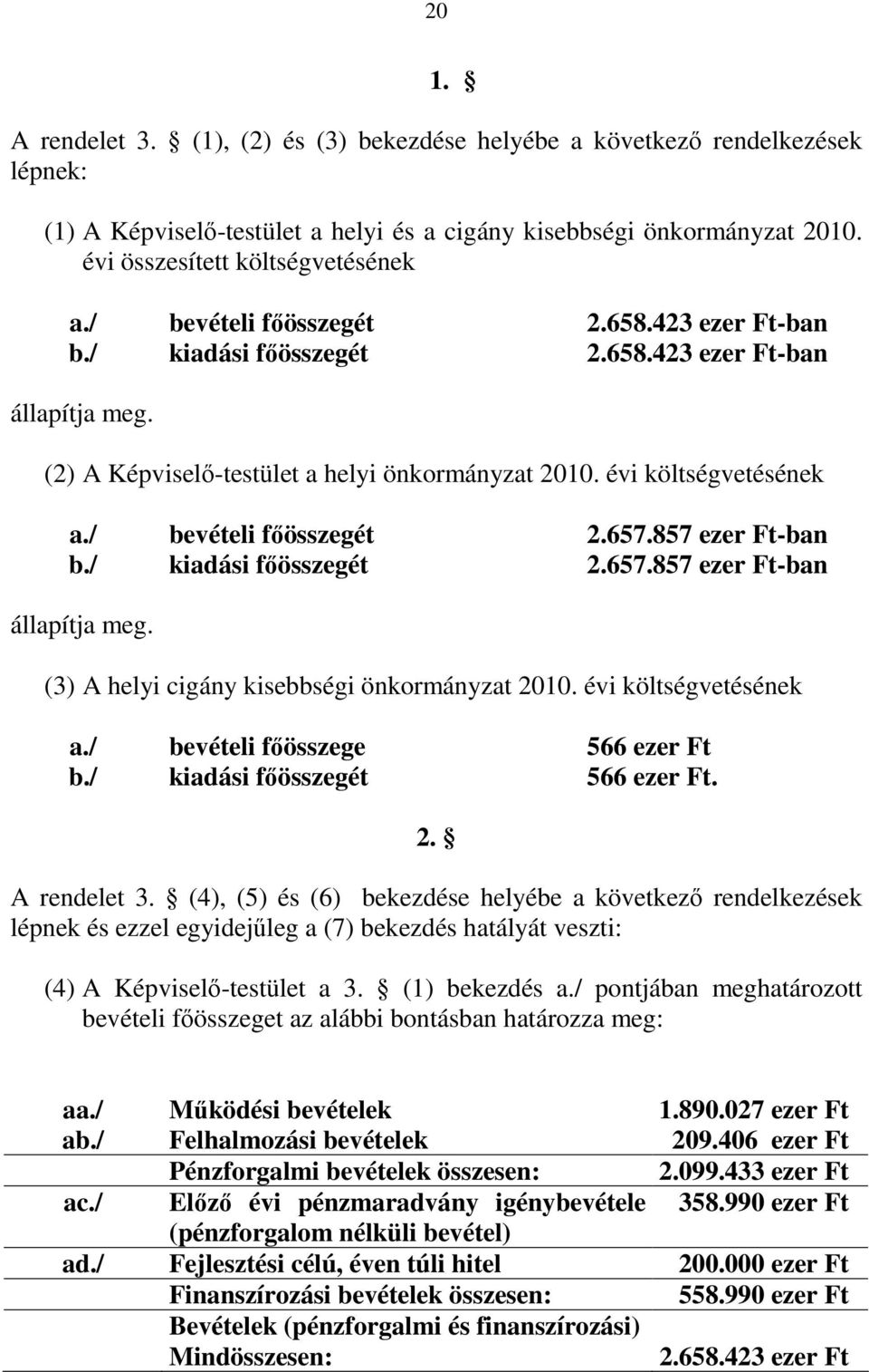 / bevételi fıösszegét 2.657.857 ezer Ft-ban b./ kiadási fıösszegét 2.657.857 ezer Ft-ban állapítja meg. (3) A helyi cigány kisebbségi önkormányzat 2010. évi költségvetésének a.