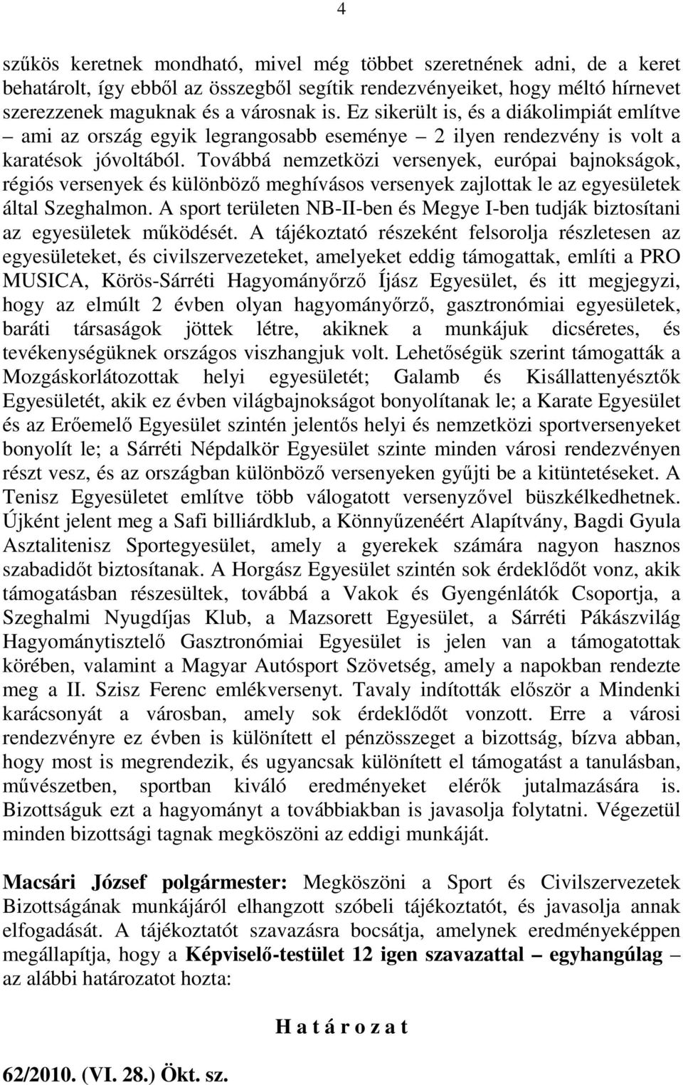 Továbbá nemzetközi versenyek, európai bajnokságok, régiós versenyek és különbözı meghívásos versenyek zajlottak le az egyesületek által Szeghalmon.