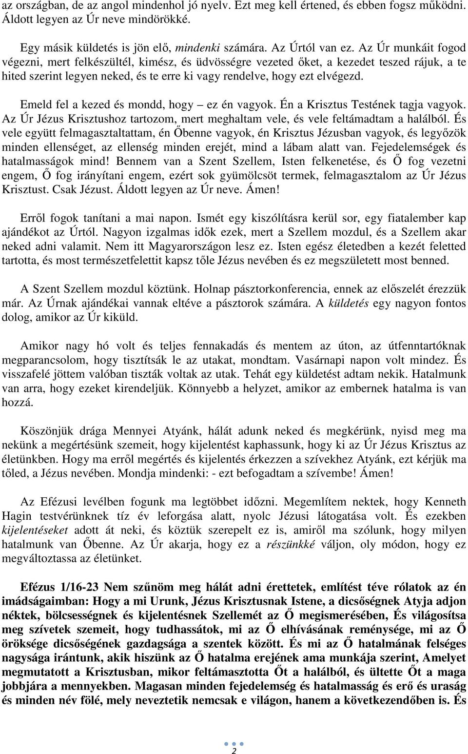 Emeld fel a kezed és mondd, hogy ez én vagyok. Én a Krisztus Testének tagja vagyok. Az Úr Jézus Krisztushoz tartozom, mert meghaltam vele, és vele feltámadtam a halálból.