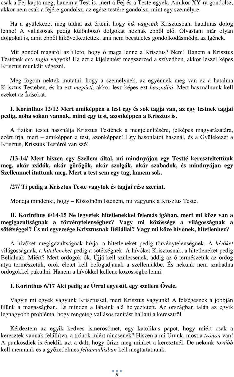 Olvastam már olyan dolgokat is, amit ebből kikövetkeztettek, ami nem becsületes gondolkodásmódja az Igének. Mit gondol magáról az illető, hogy ő maga lenne a Krisztus? Nem!