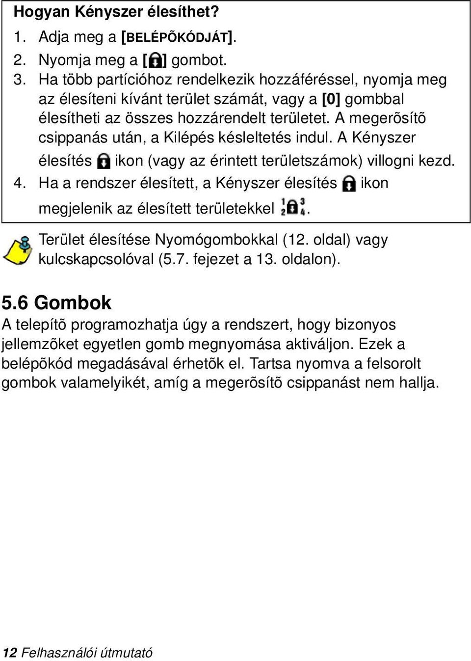 A megerõsítõ csippanás után, a Kilépés késleltetés indul. A Kényszer élesítés ikon (vagy az érintett területszámok) villogni kezd. 4.