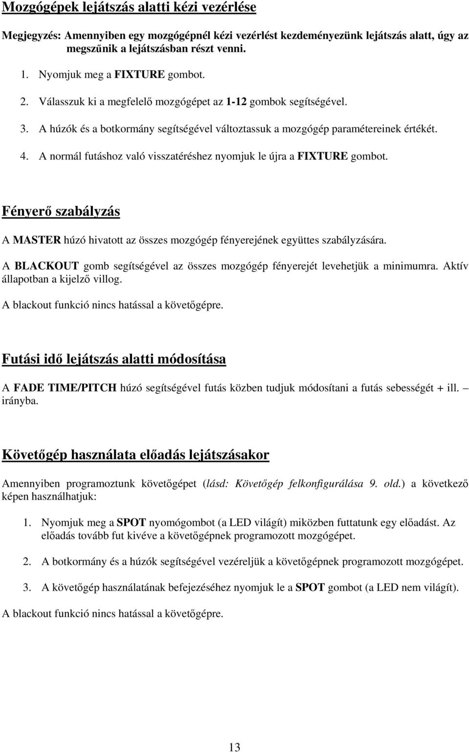 A normál futáshoz való visszatéréshez nyomjuk le újra a FIXTURE gombot. Fényerő szabályzás A MASTER húzó hivatott az összes mozgógép fényerejének együttes szabályzására.