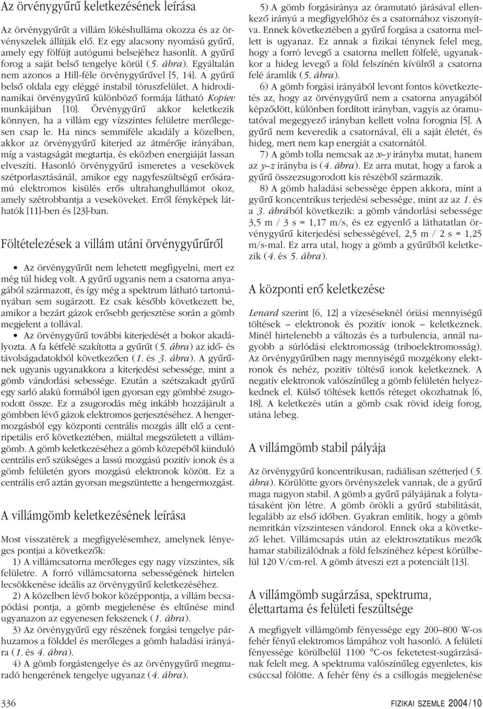 A hidrodinamikai örvénygyûrû különbözô formája látható Kopiev munkájában [10]. Örvénygyûrû akkor keletkezik könnyen, ha a villám egy vízszintes felületre merôlegesen csap le.
