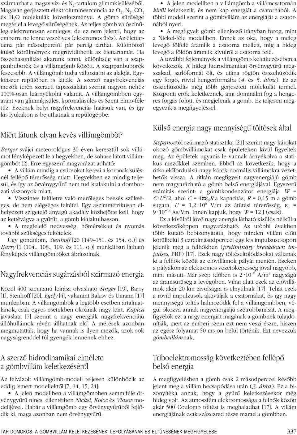 Különbözô külsô körülmények megrövidíthetik az élettartamát. Ha összehasonlítást akarunk tenni, különbség van a szappanbuborék és a között. A szappanbuborék feszesebb. A tudja változtatni az alakját.