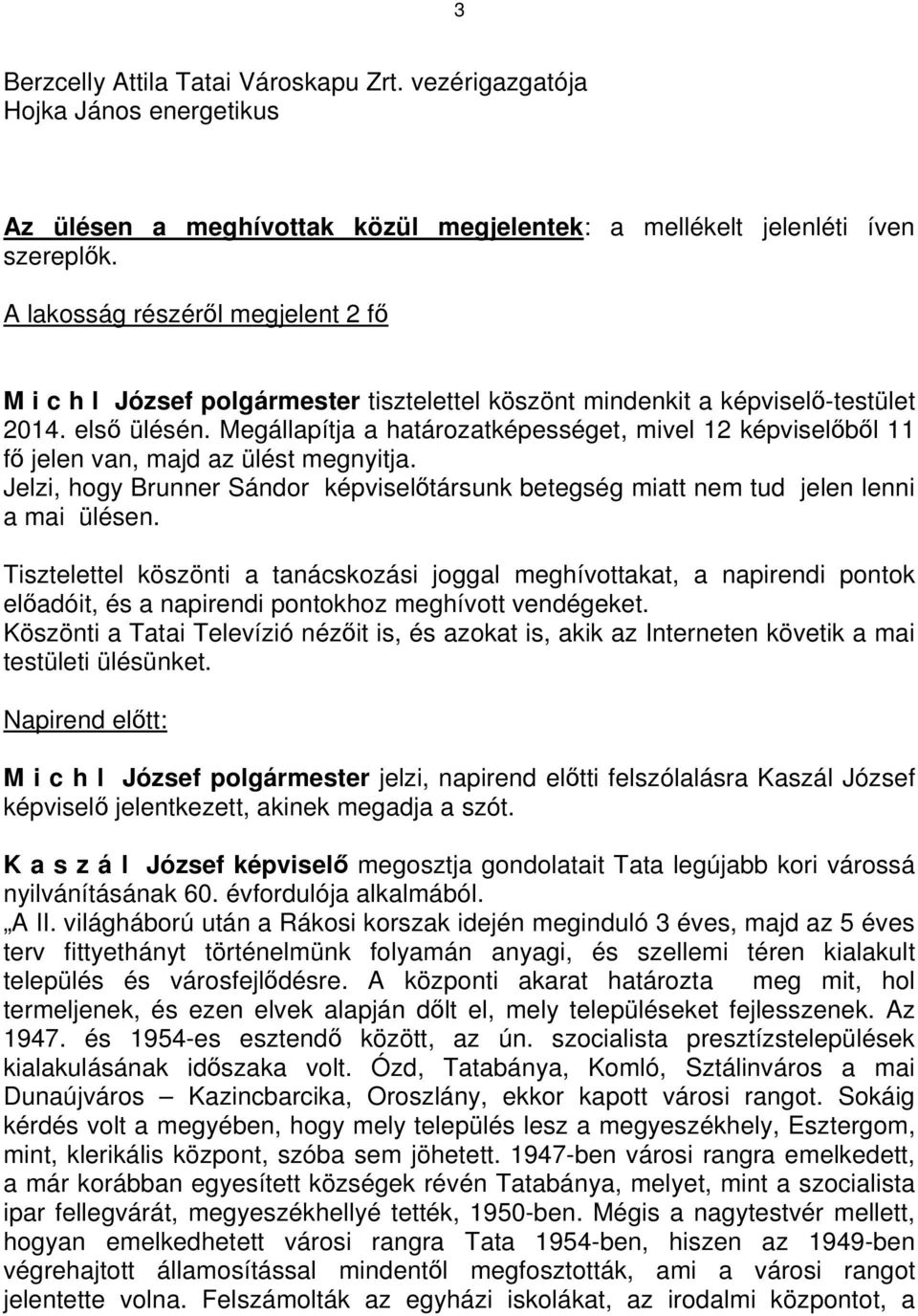 Megállapítja a határozatképességet, mivel 12 képviselőből 11 fő jelen van, majd az ülést megnyitja. Jelzi, hogy Brunner Sándor képviselőtársunk betegség miatt nem tud jelen lenni a mai ülésen.