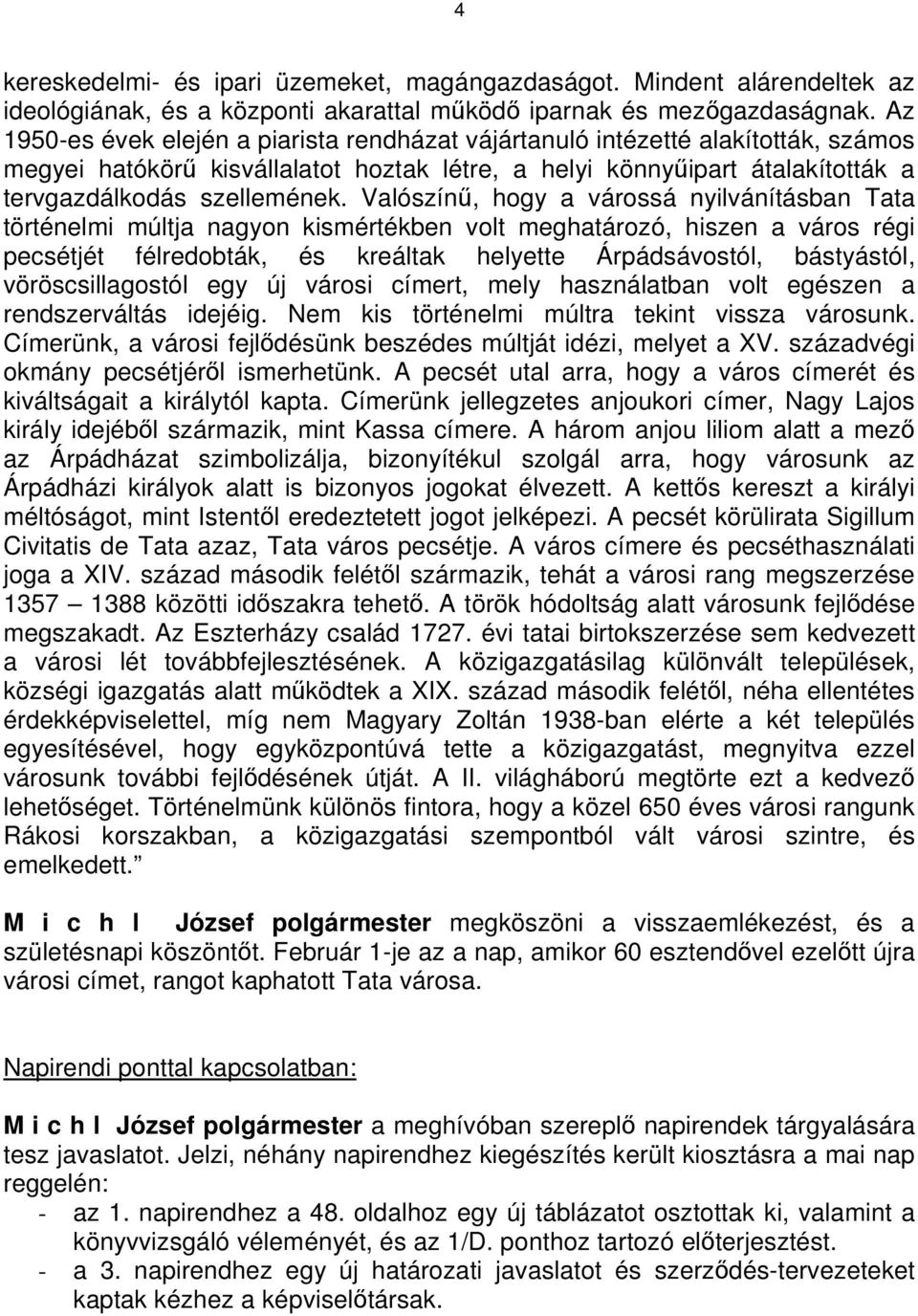 Valószínű, hogy a várossá nyilvánításban Tata történelmi múltja nagyon kismértékben volt meghatározó, hiszen a város régi pecsétjét félredobták, és kreáltak helyette Árpádsávostól, bástyástól,