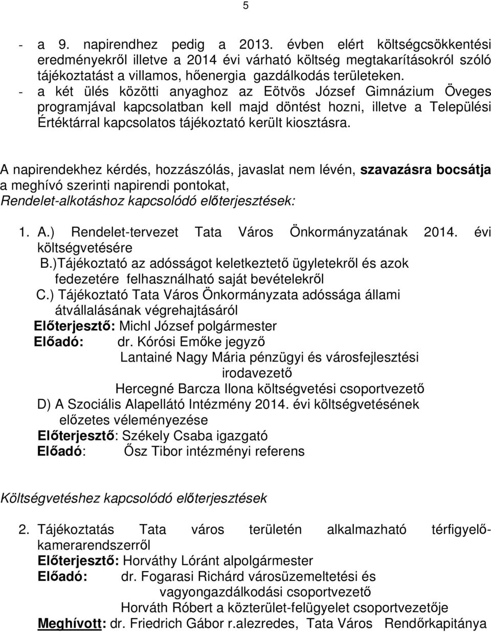 A napirendekhez kérdés, hozzászólás, javaslat nem lévén, szavazásra bocsátja a meghívó szerinti napirendi pontokat, Rendelet-alkotáshoz kapcsolódó előterjesztések: 1. A.