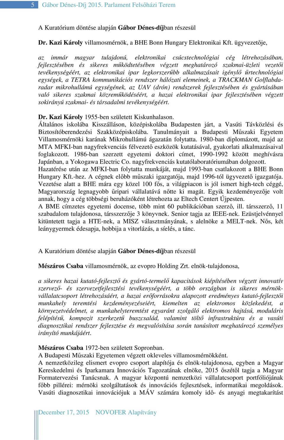 elektronikai ipar legkorszerűbb alkalmazásait igénylő űrtechnológiai egységek, a TETRA kommunikációs rendszer hálózati elemeinek, a TRACKMAN Golflabdaradar mikrohullámú egységének, az UAV (drón)