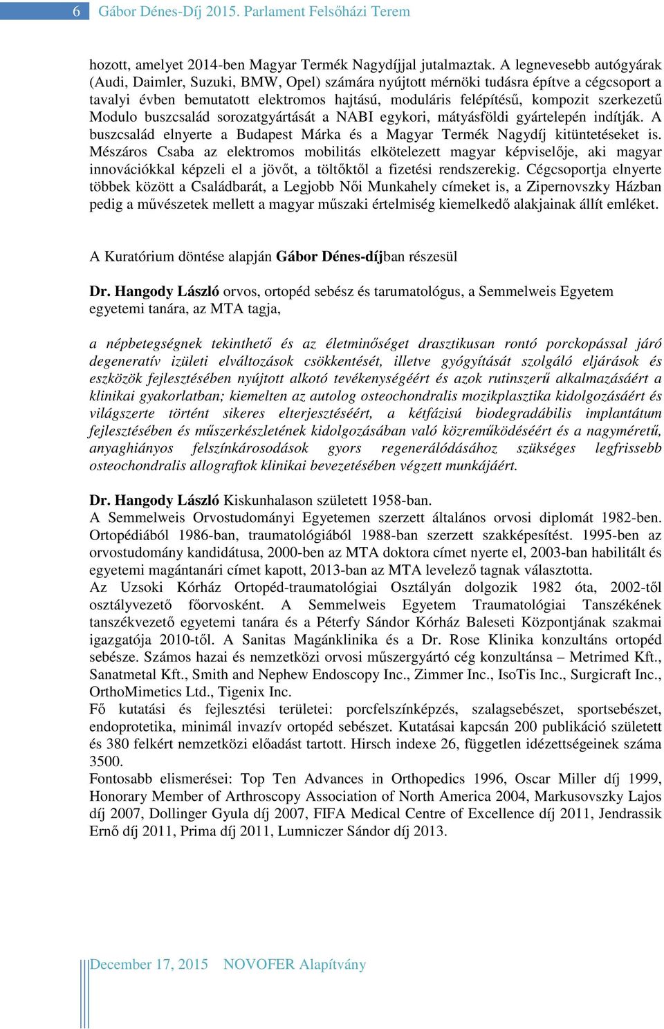 szerkezetű Modulo buszcsalád sorozatgyártását a NABI egykori, mátyásföldi gyártelepén indítják. A buszcsalád elnyerte a Budapest Márka és a Magyar Termék Nagydíj kitüntetéseket is.