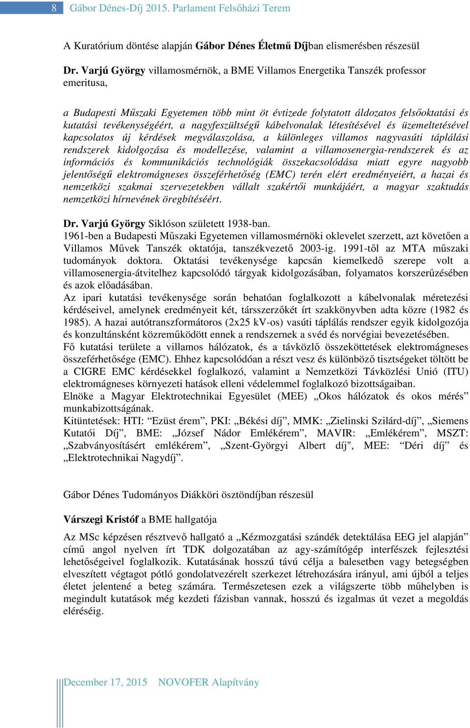 a nagyfeszültségű kábelvonalak létesítésével és üzemeltetésével kapcsolatos új kérdések megválaszolása, a különleges villamos nagyvasúti táplálási rendszerek kidolgozása és modellezése, valamint a