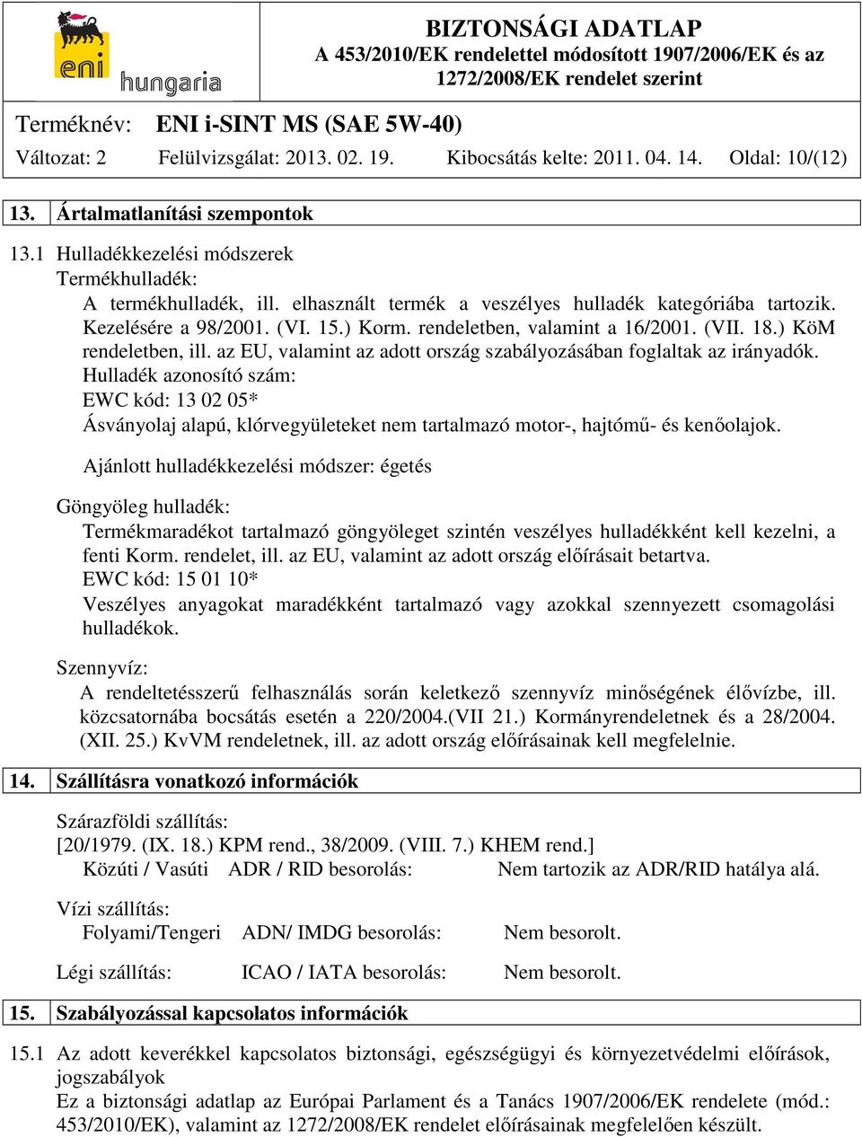 az EU, valamint az adott ország szabályozásában foglaltak az irányadók. Hulladék azonosító szám: EWC kód: 13 02 05* Ásványolaj alapú, klórvegyületeket nem tartalmazó motor-, hajtómű- és kenőolajok.