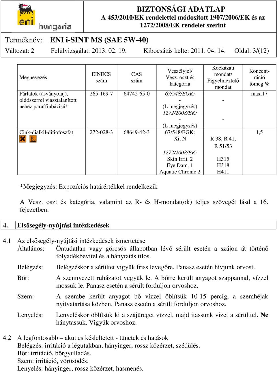 17 oldószerrel viasztalanított - - nehéz paraffinbázisú* (L megjegyzés) 1272/2008/EK: - - (L megjegyzés) Cink-dialkil-ditiofoszfát 272-028-3 68649-42-3 67/548/EGK: 1,5 Xi, N R 38, R 41, R 51/53