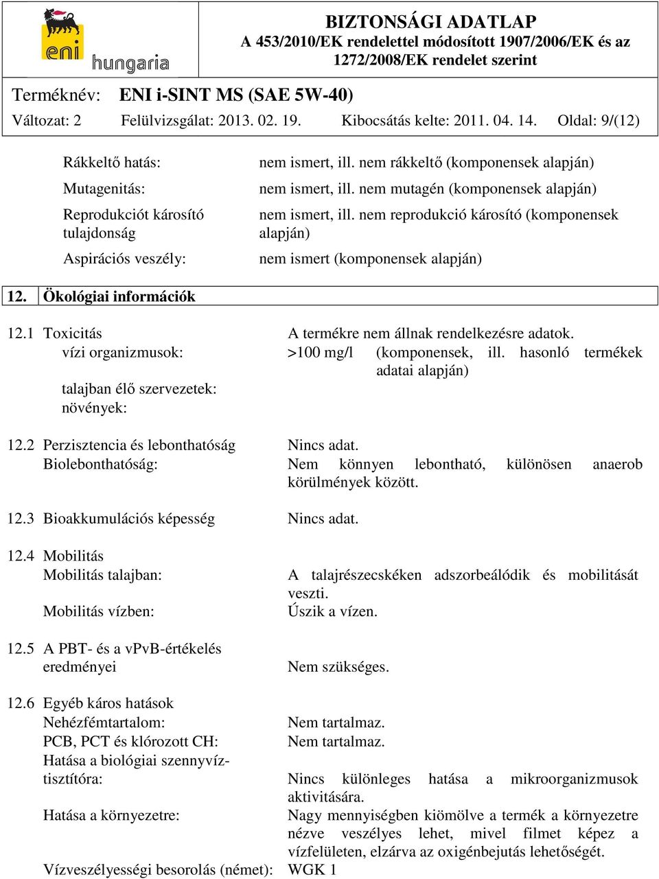 Ökológiai információk 12.1 Toxicitás A termékre nem állnak rendelkezésre adatok. vízi organizmusok: >100 mg/l (komponensek, ill.