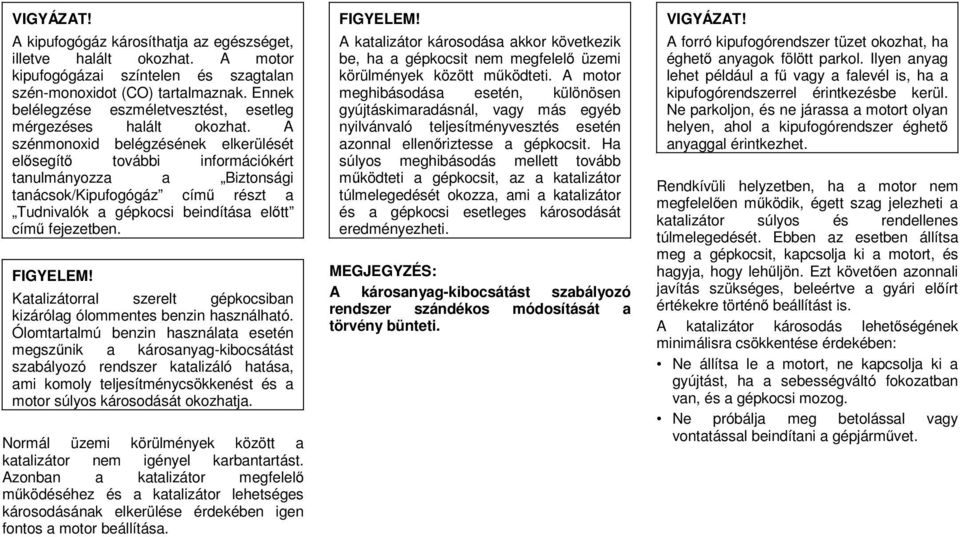 A szénmonoxid belégzésének elkerülését elősegítő további információkért tanulmányozza a Biztonsági tanácsok/kipufogógáz című részt a Tudnivalók a gépkocsi beindítása előtt című fejezetben.