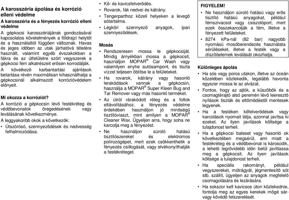 Havas és jeges időben az utak járhatóvá tételére használt, valamint egyéb évszakokban a fákra és az útfelületre szórt vegyszerek a gépkocsi fém alkatrészeit erősen korrodálják.