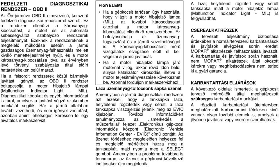 Ezeknek a rendszereknek a megfelelő működése esetén a jármű gazdaságos üzemanyag-felhasználás mellett kiváló menetteljesítményt nyújt, és a motor károsanyag-kibocsátása jóval az érvényben lévő