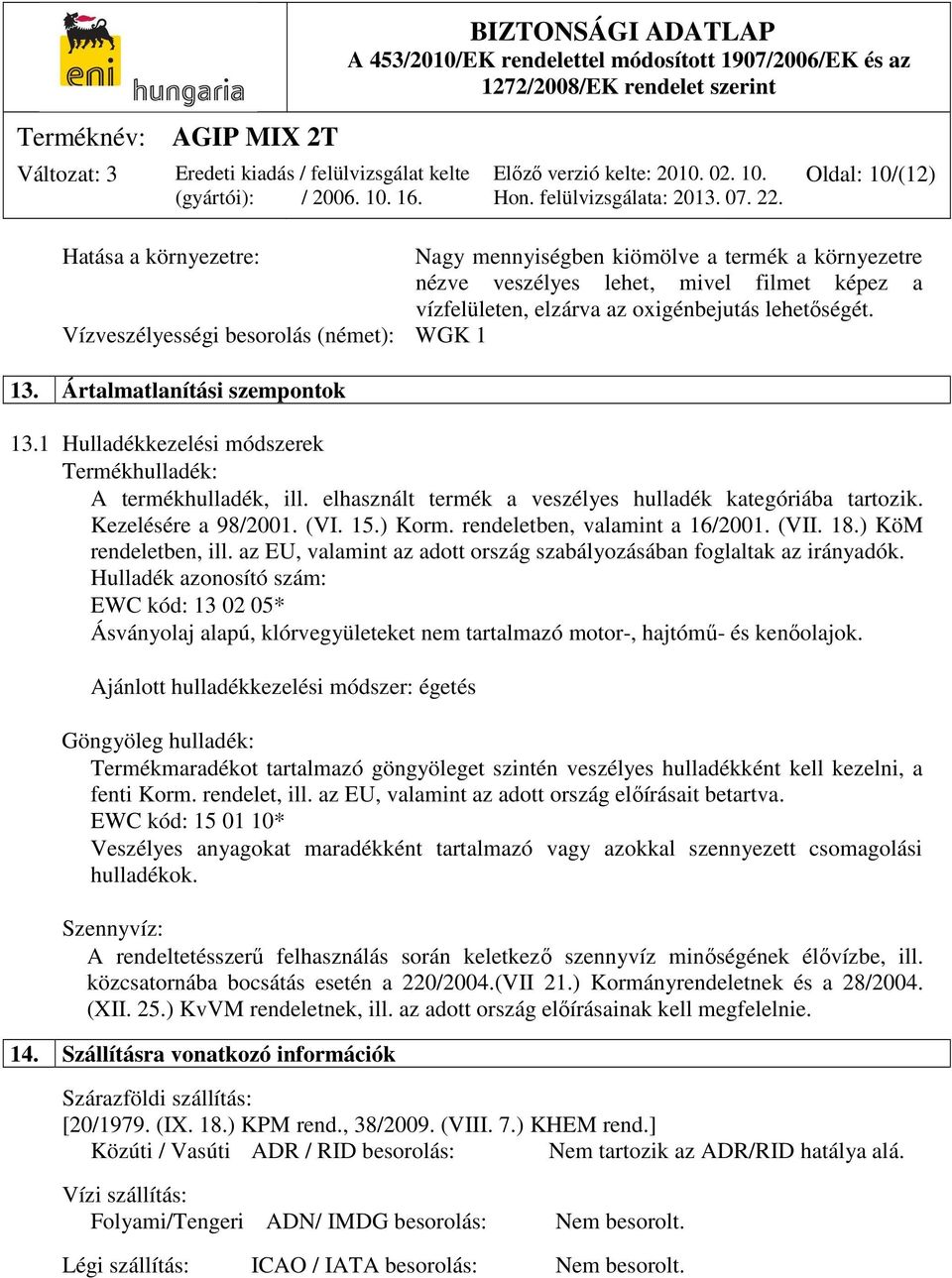 elhasznált termék a veszélyes hulladék kategóriába tartozik. Kezelésére a 98/2001. (VI. 15.) Korm. rendeletben, valamint a 16/2001. (VII. 18.) KöM rendeletben, ill.