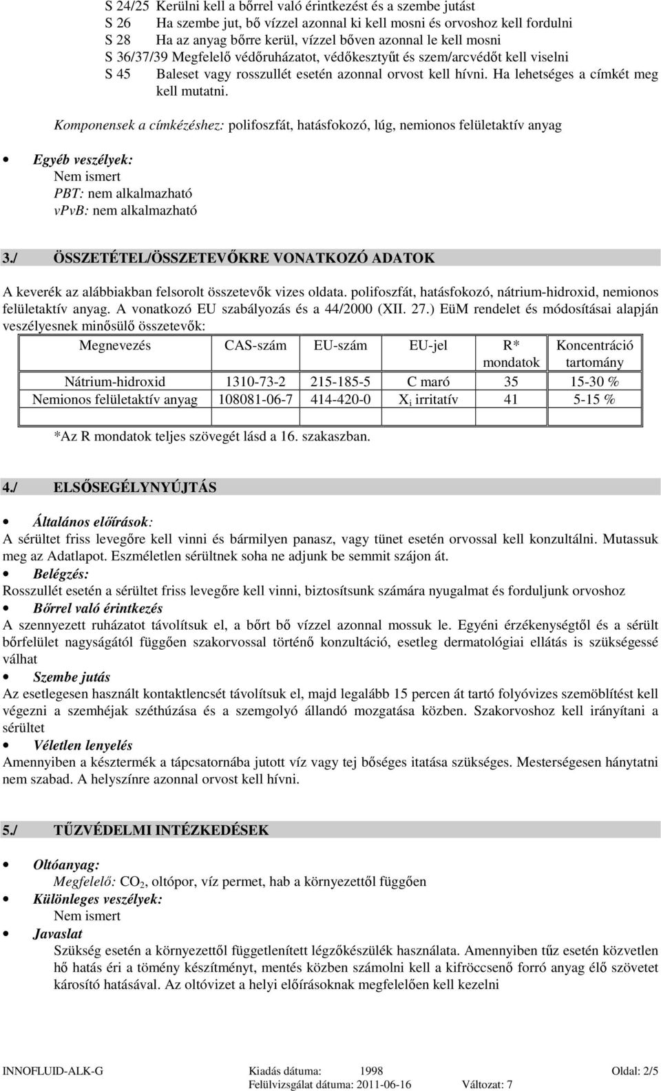 Komponensek a címkézéshez: polifoszfát, hatásfokozó, lúg, nemionos felületaktív anyag Egyéb veszélyek: Nem ismert PBT: vpvb: 3.