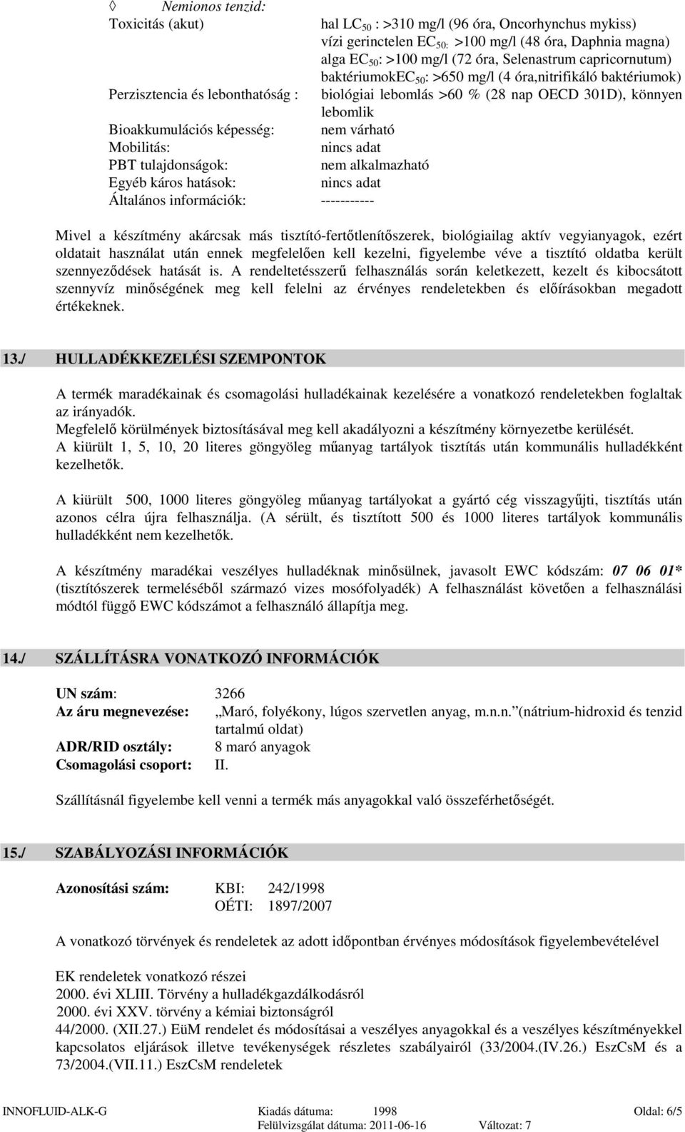 baktériumok) biológiai lebomlás >60 % (28 nap OECD 301D), könnyen lebomlik nem várható nincs adat nincs adat Mivel a készítmény akárcsak más tisztító-fertőtlenítőszerek, biológiailag aktív