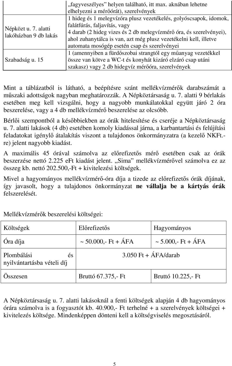 szerelvényei), ahol zuhanytálca is van, azt még plusz vezetékelni kell, illetve automata mosógép esetén csap és szerelvényei 1 (amennyiben a fürdőszobai strangtól egy műanyag vezetékkel össze van