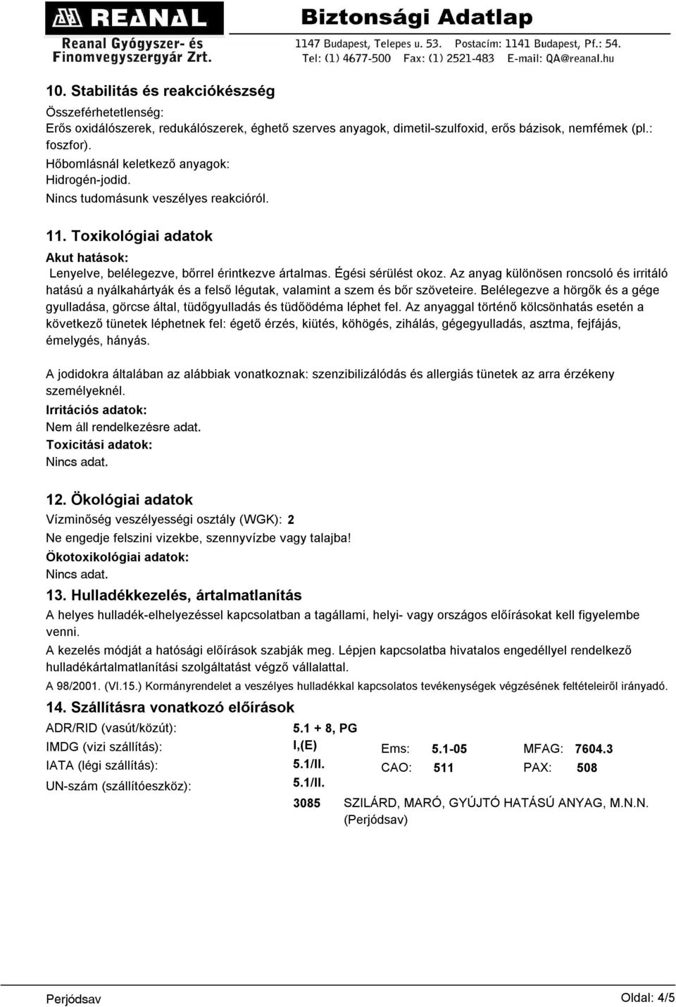 Az anyag különösen roncsoló és irritáló hatású a nyálkahártyák és a felső légutak, valamint a szem és bőr szöveteire.