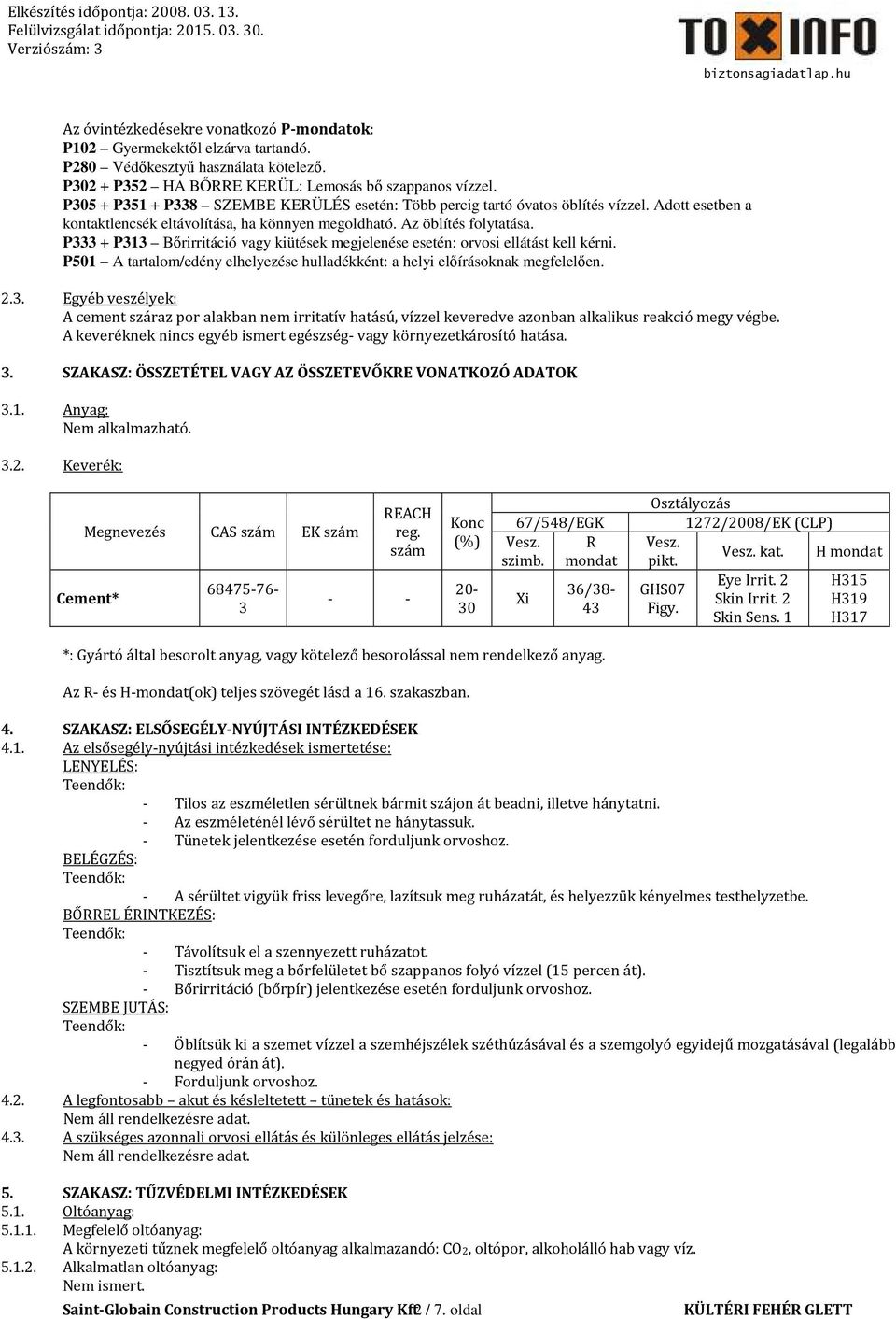 P333 + P313 Bőrirritáció vagy kiütések megjelenése esetén: orvosi ellátást kell kérni. P501 A tartalom/edény elhelyezése hulladékként: a helyi előírásoknak megfelelően. 2.3. Egyéb veszélyek: A cement száraz por alakban nem irritatív hatású, vízzel keveredve azonban alkalikus reakció megy végbe.