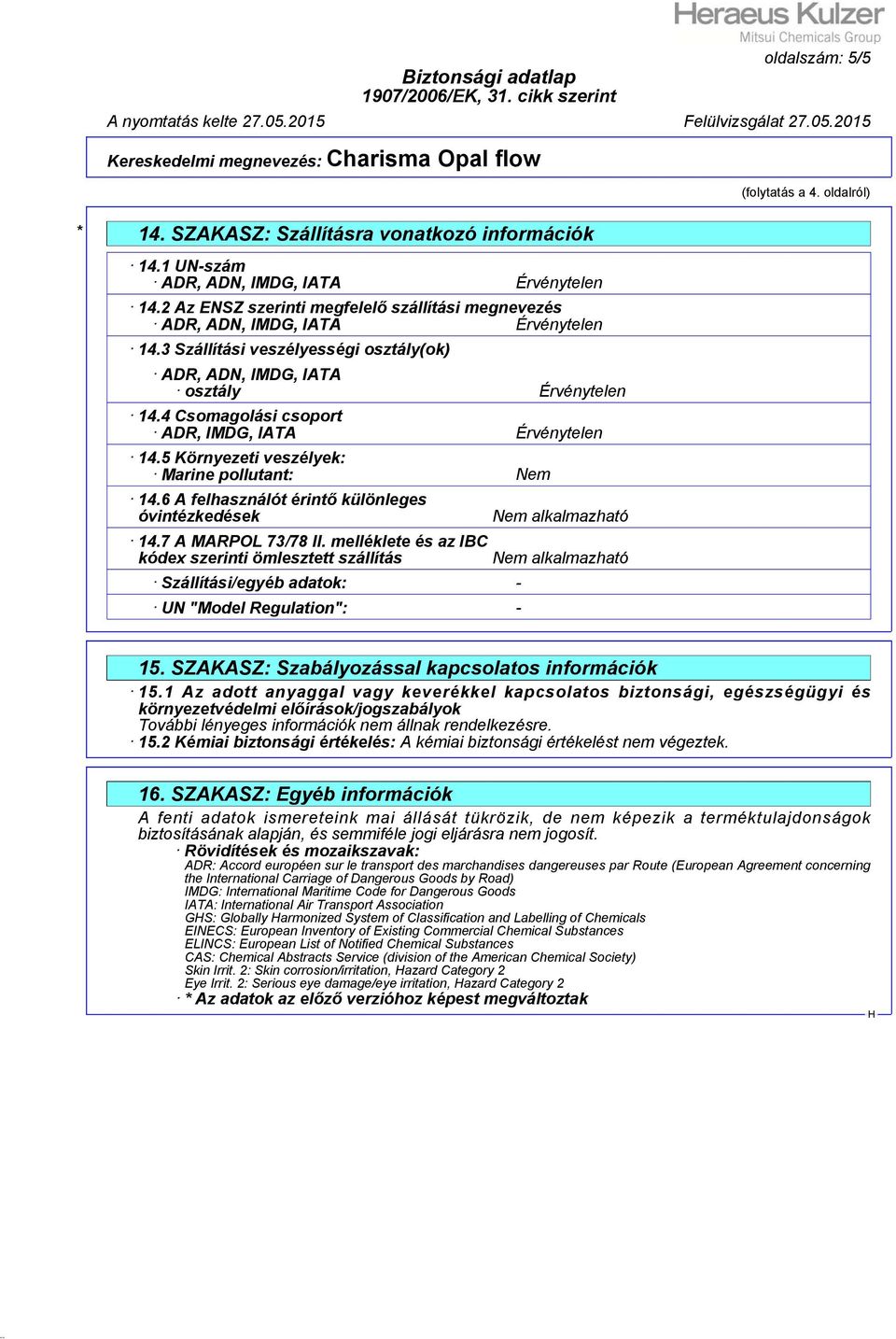 4 Csomagolási csoport ADR, IMDG, IATA Érvénytelen 14.5 Környezeti veszélyek: Marine pollutant: Nem 14.6 A felhasználót érintő különleges óvintézkedések 14.7 A MARPOL 73/78 II.