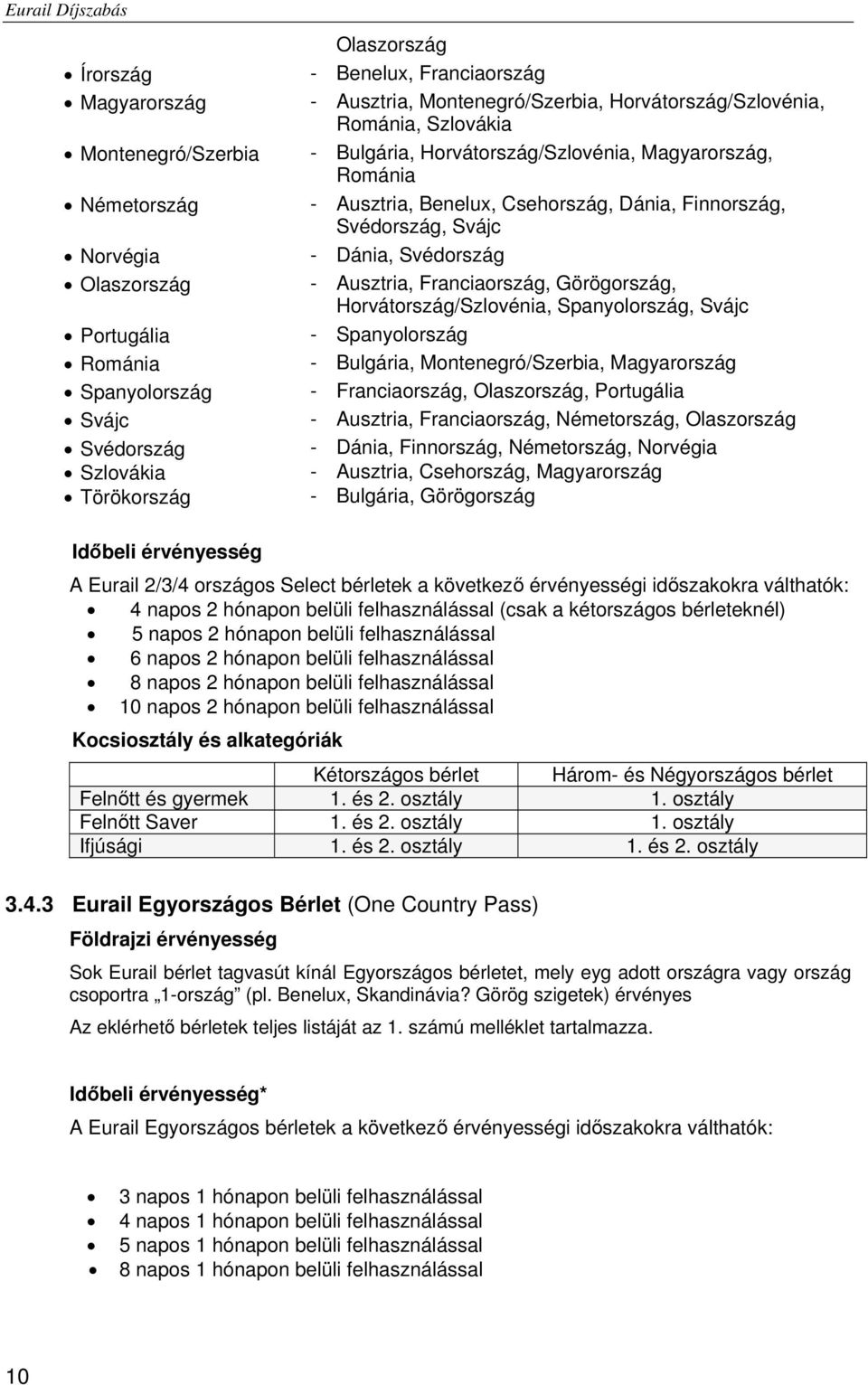 Svédország - Ausztria, Franciaország, Görögország, Horvátország/Szlovénia, Spanyolország, Svájc - Spanyolország - Bulgária, Montenegró/Szerbia, Magyarország - Franciaország, Olaszország, Portugália -