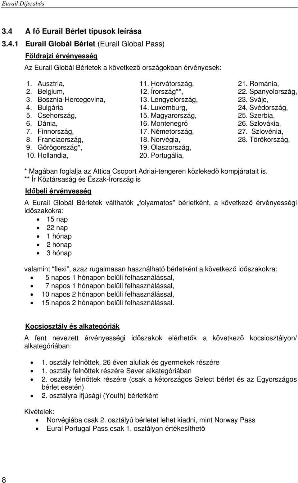 Magyarország, 16. Montenegró 17. Németország, 18. Norvégia, 19. Olaszország, 20. Portugália, 21. Románia, 22. Spanyolország, 23. Svájc, 24. Svédország, 25. Szerbia, 26. Szlovákia, 27. Szlovénia, 28.