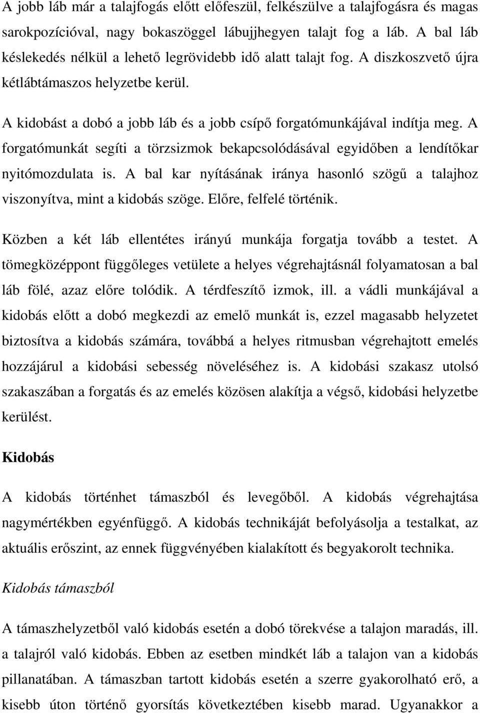 A forgatómunkát segíti a törzsizmok bekapcsolódásával egyidőben a lendítőkar nyitómozdulata is. A bal kar nyításának iránya hasonló szögű a talajhoz viszonyítva, mint a kidobás szöge.