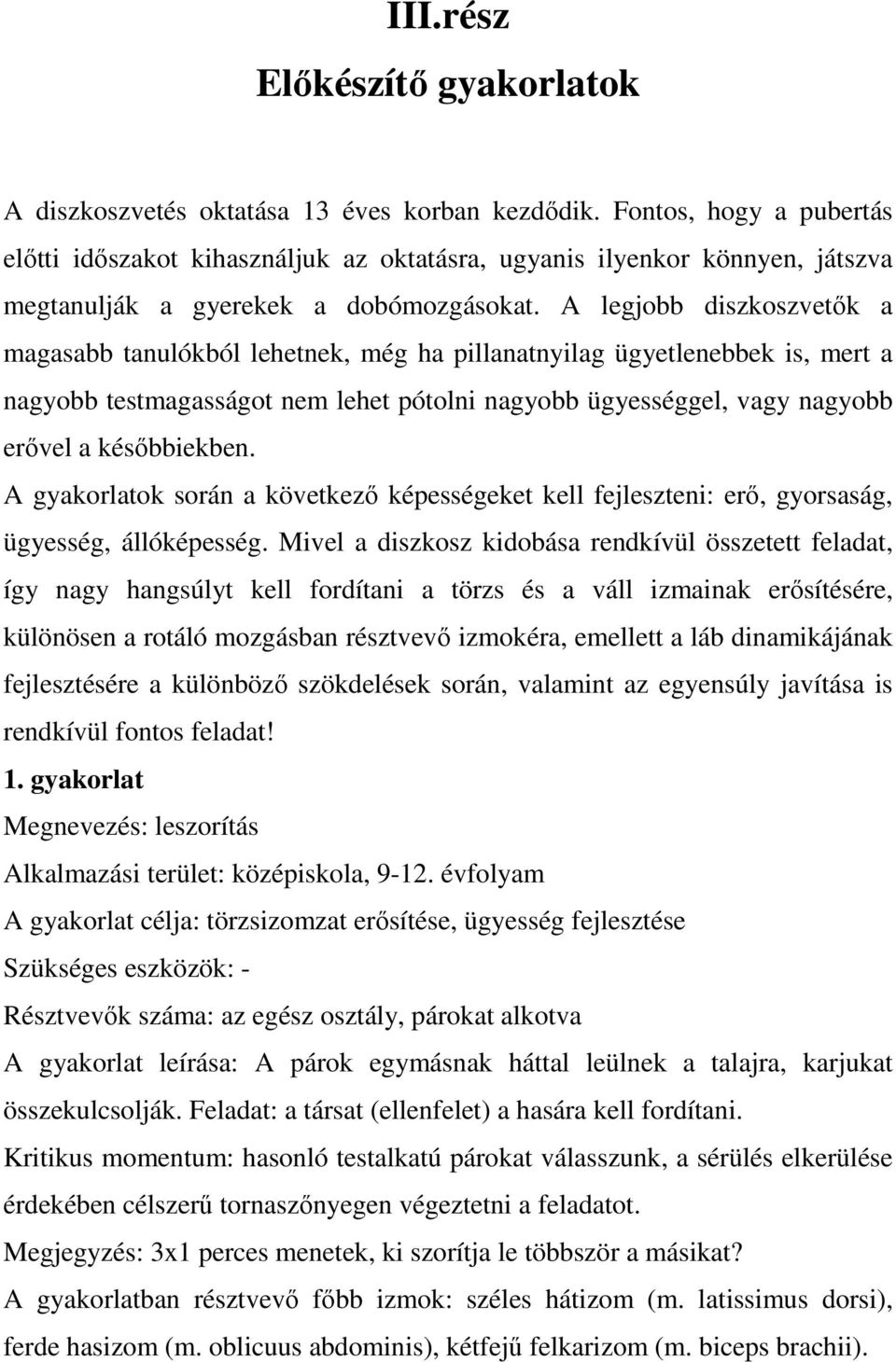 A legjobb diszkoszvetők a magasabb tanulókból lehetnek, még ha pillanatnyilag ügyetlenebbek is, mert a nagyobb testmagasságot nem lehet pótolni nagyobb ügyességgel, vagy nagyobb erővel a későbbiekben.