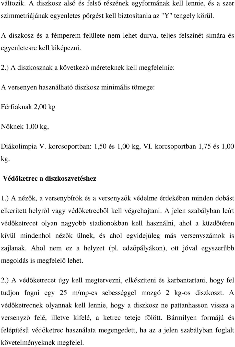 ) A diszkosznak a következő méreteknek kell megfelelnie: A versenyen használható diszkosz minimális tömege: Férfiaknak 2,00 kg Nőknek 1,00 kg, Diákolimpia V. korcsoportban: 1,50 és 1,00 kg, VI.