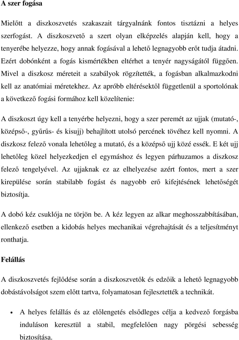 Ezért dobónként a fogás kismértékben eltérhet a tenyér nagyságától függően. Mivel a diszkosz méreteit a szabályok rögzítették, a fogásban alkalmazkodni kell az anatómiai méretekhez.