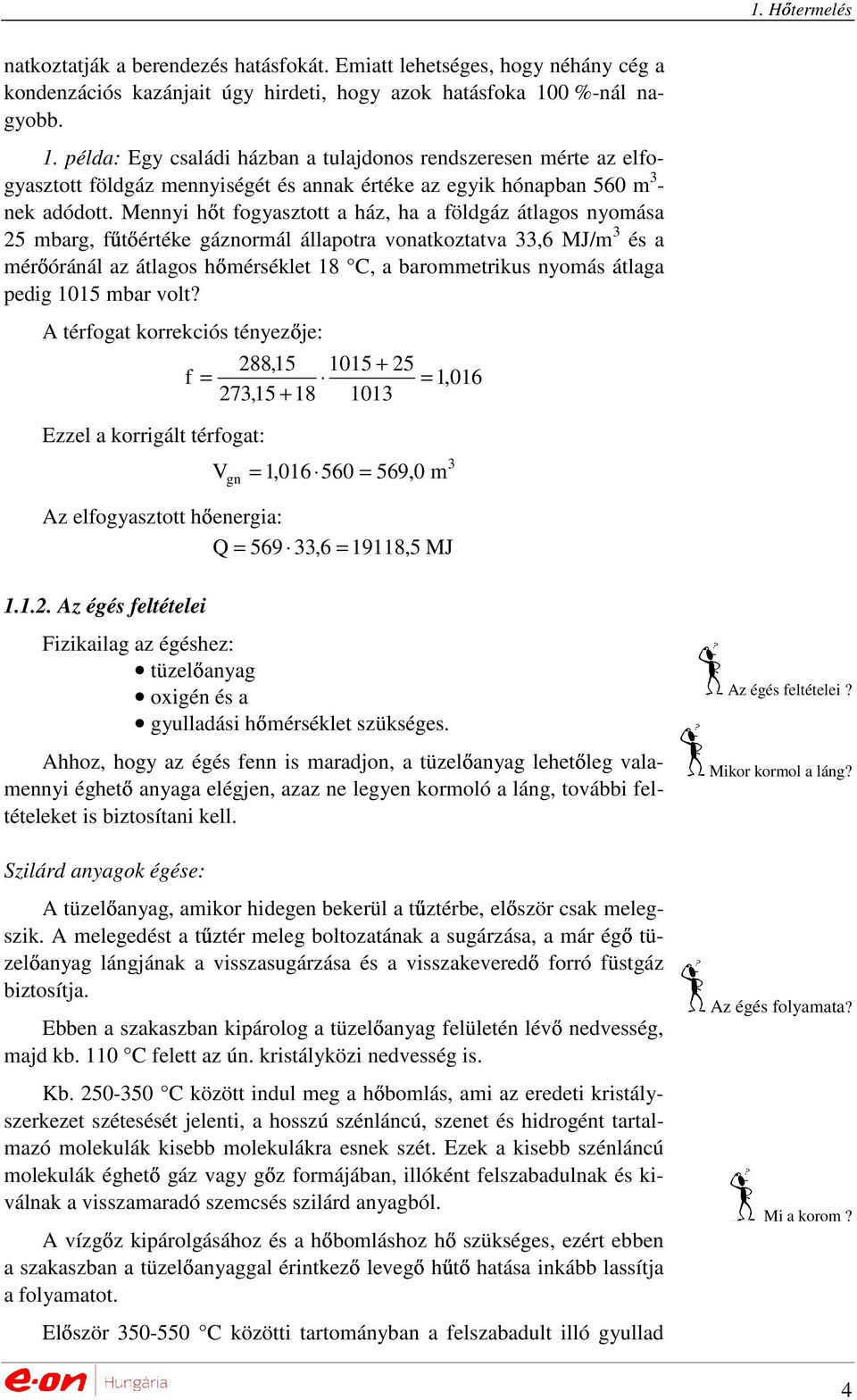 Mennyi hıt fogyasztott a ház, ha a földgáz átlagos nyomása 25 mbarg, főtıértéke gáznormál állapotra vonatkoztatva,6 MJ/m és a mérıóránál az átlagos hımérséklet 18 C, a barommetrikus nyomás átlaga