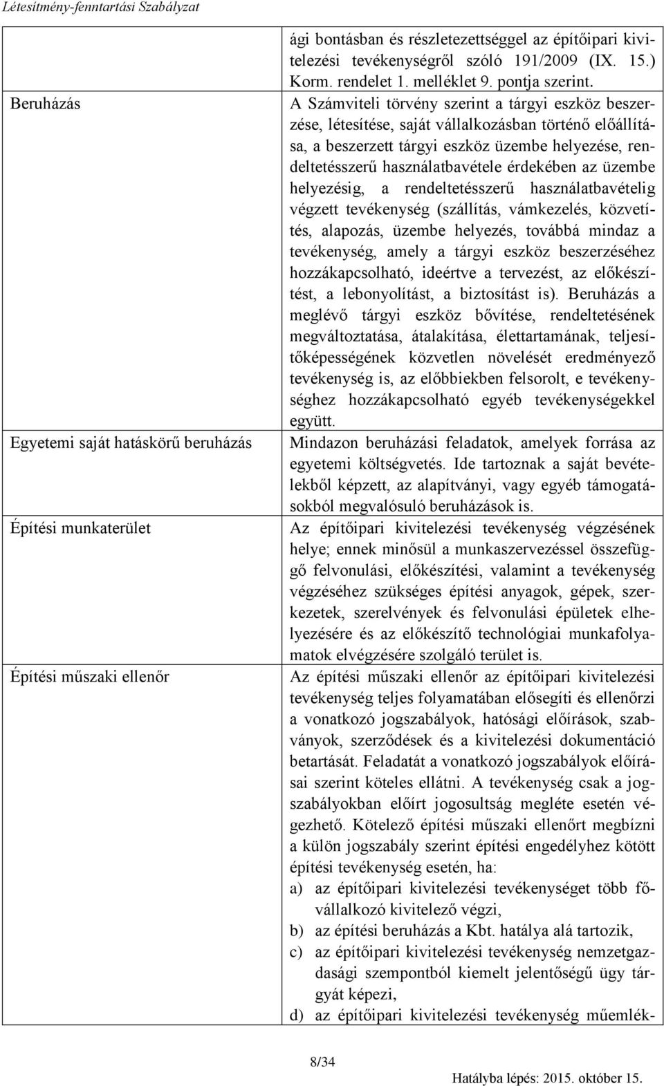 A Számviteli törvény szerint a tárgyi eszköz beszerzése, létesítése, saját vállalkozásban történő előállítása, a beszerzett tárgyi eszköz üzembe helyezése, rendeltetésszerű használatbavétele