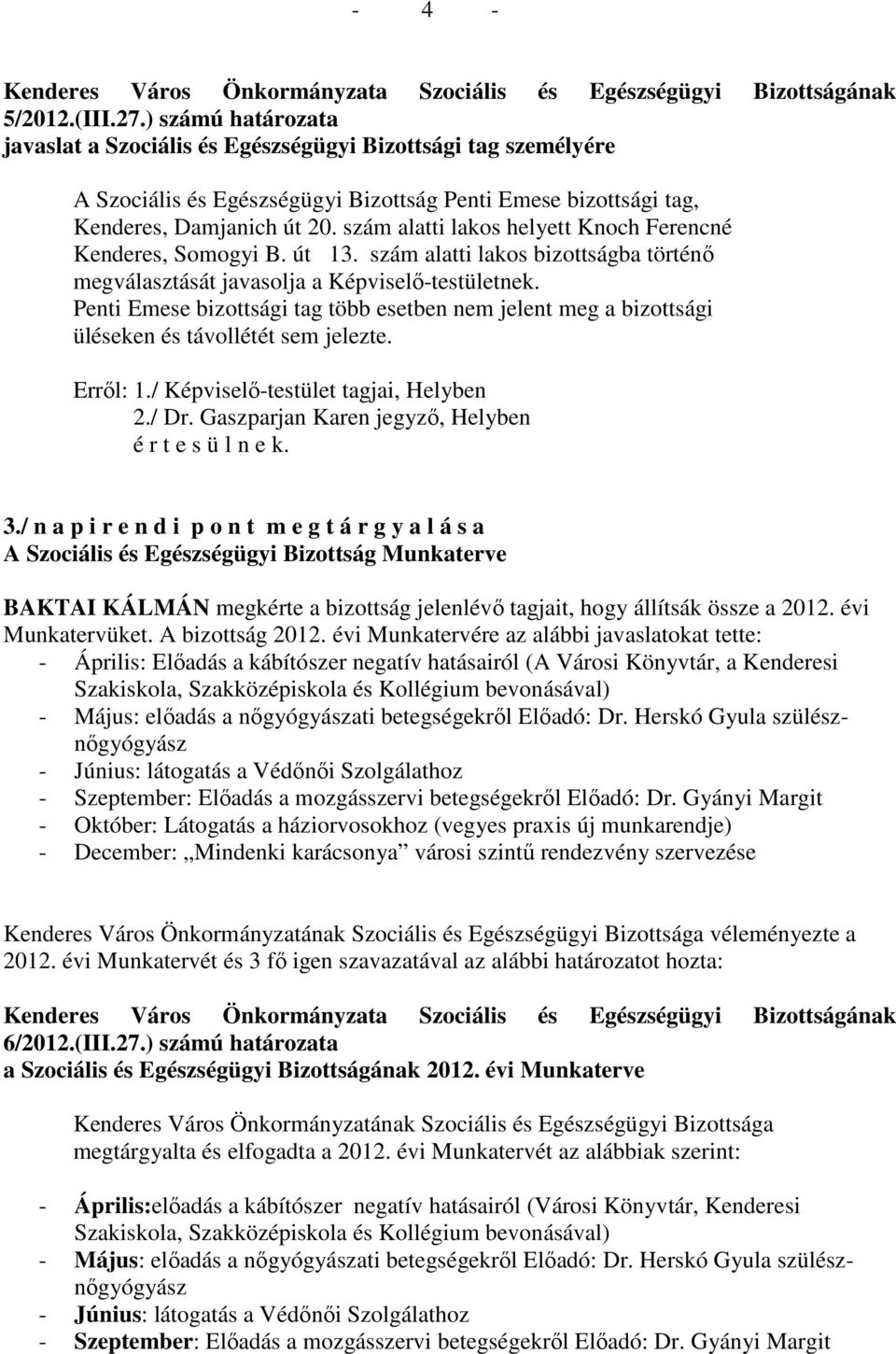 Penti Emese bizottsági tag több esetben nem jelent meg a bizottsági üléseken és távollétét sem jelezte. Errıl: 1./ Képviselı-testület tagjai, Helyben 2./ Dr.