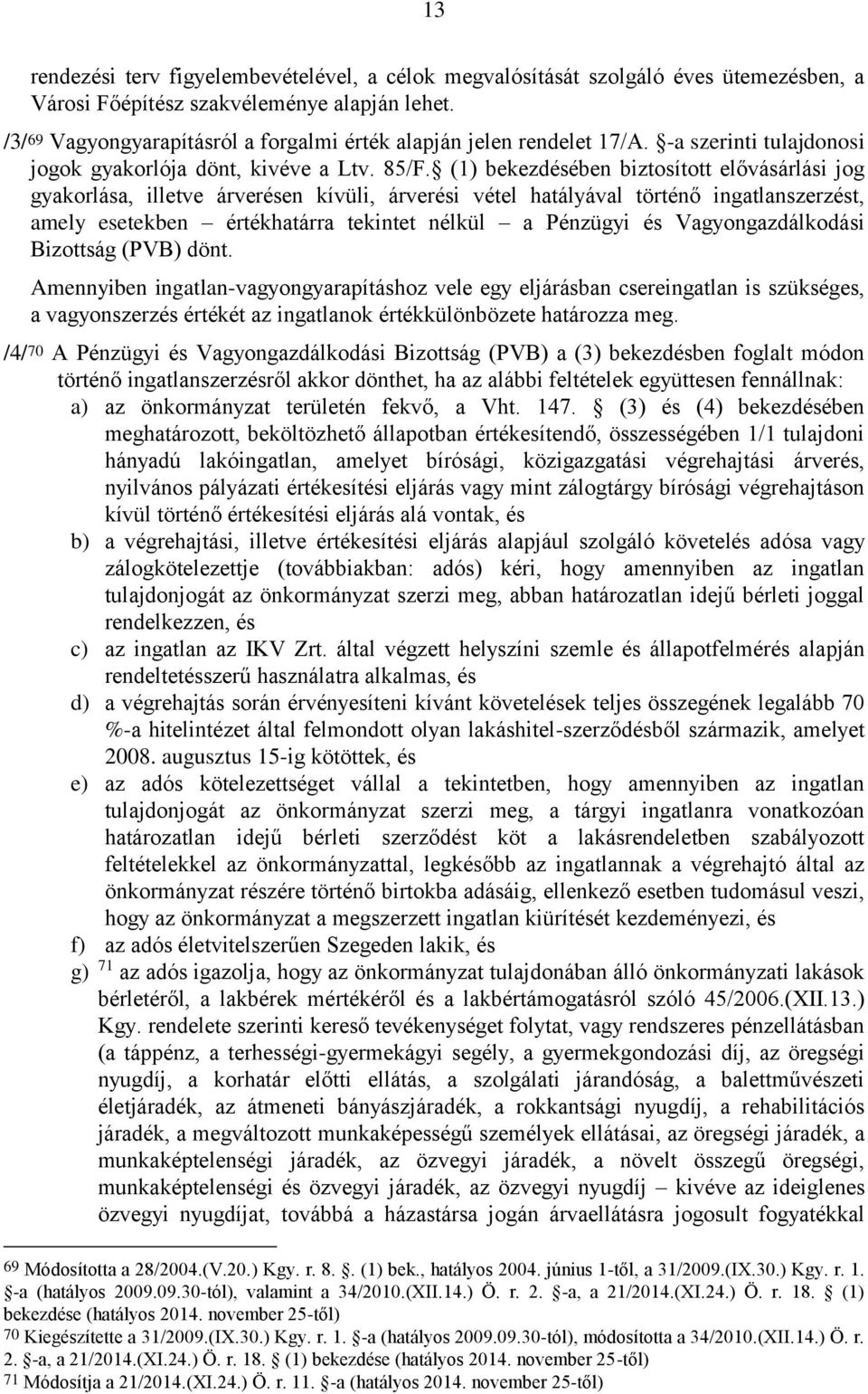 (1) bekezdésében biztosított elővásárlási jog gyakorlása, illetve árverésen kívüli, árverési vétel hatályával történő ingatlanszerzést, amely esetekben értékhatárra tekintet nélkül a Pénzügyi és