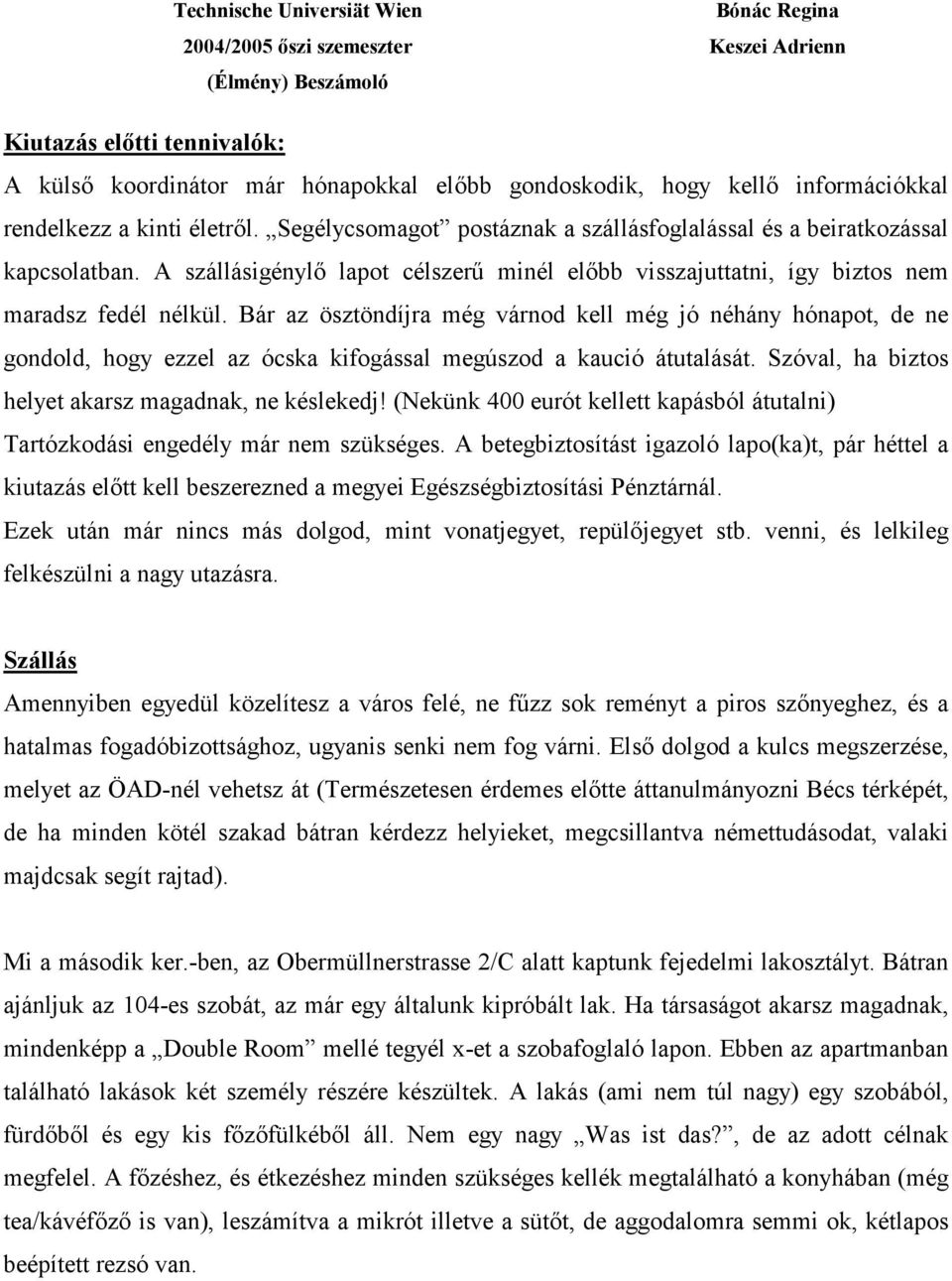 Bár az ösztöndíjra még várnod kell még jó néhány hónapot, de ne gondold, hogy ezzel az ócska kifogással megúszod a kaució átutalását. Szóval, ha biztos helyet akarsz magadnak, ne késlekedj!