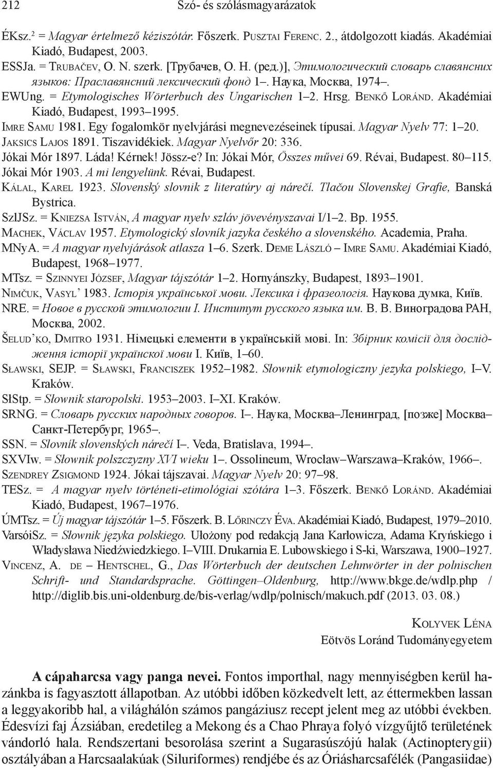 Akadémiai Kiadó, Budapest, 1993 1995. Imre Samu 1981. Egy fogalomkör nyelvjárási megnevezéseinek típusai. Magyar Nyelv 77: 1 20. Jaksics Lajos 1891. Tiszavidékiek. Magyar Nyelvőr 20: 336.