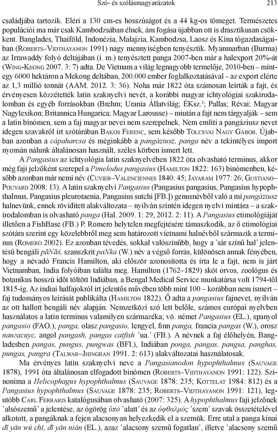 Banglades, Thaiföld, Indonézia, Malajzia, Kambodzsa, Laosz és Kína tógazdaságaiban (Roberts Vidthayanon 1991) nagy mennyiségben tenyésztik. Myanmarban (Burma) az Irrawaddy folyó deltájában (i. m.) tenyésztett panga 2007-ben már a halexport 20%-át (Wing-Keong 2007.