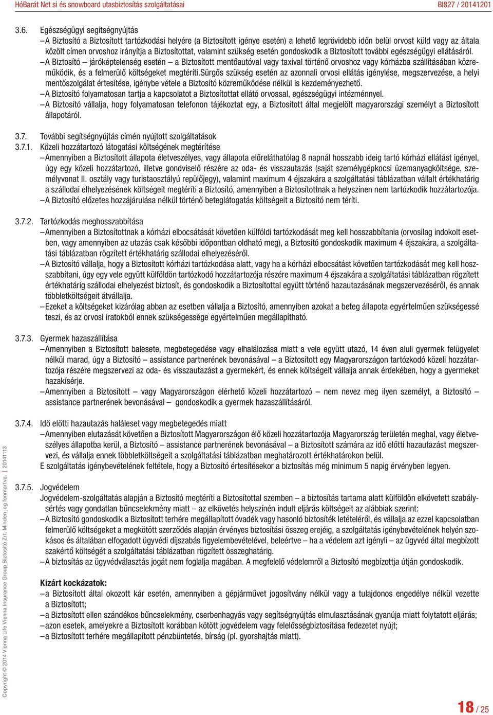 A Biztosító járóképtelenség esetén a Biztosított mentőautóval vagy taxival történő orvoshoz vagy kórházba szállításában közreműködik, és a felmerülő költségeket megtéríti.