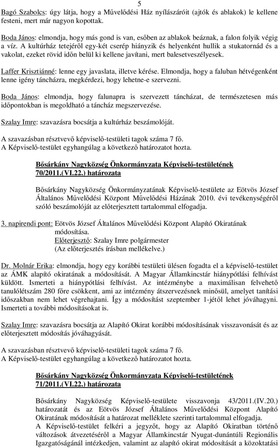 A kultúrház tetejéről egy-két cserép hiányzik és helyenként hullik a stukatornád és a vakolat, ezeket rövid időn belül ki kellene javítani, mert balesetveszélyesek.