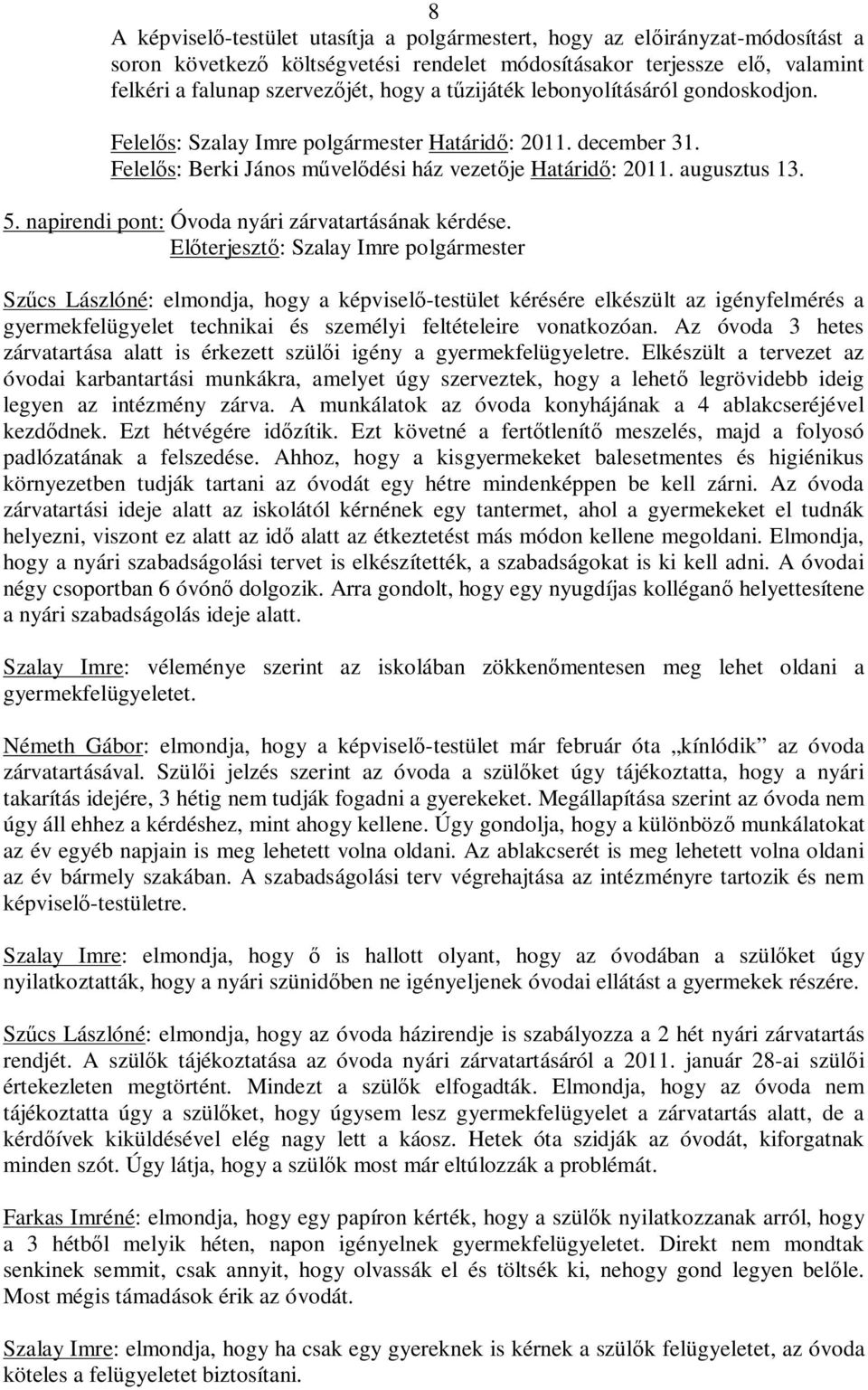 Szűcs Lászlóné: elmondja, hogy a képviselő-testület kérésére elkészült az igényfelmérés a gyermekfelügyelet technikai és személyi feltételeire vonatkozóan.